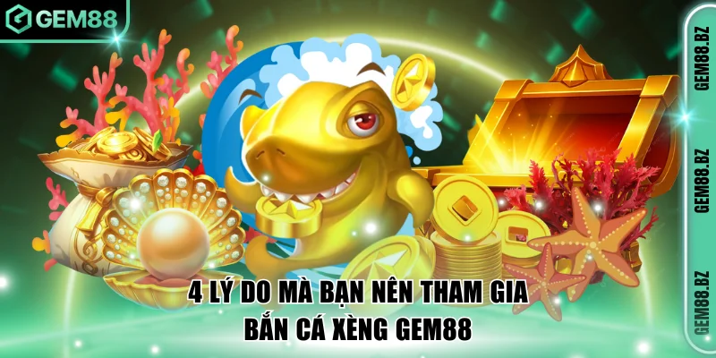4 lý do mà bạn nên tham gia bắn cá xèng GEM88