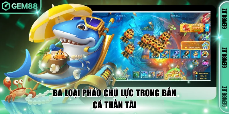 Ba loại pháo chủ lực trong Bắn cá Thần Tài