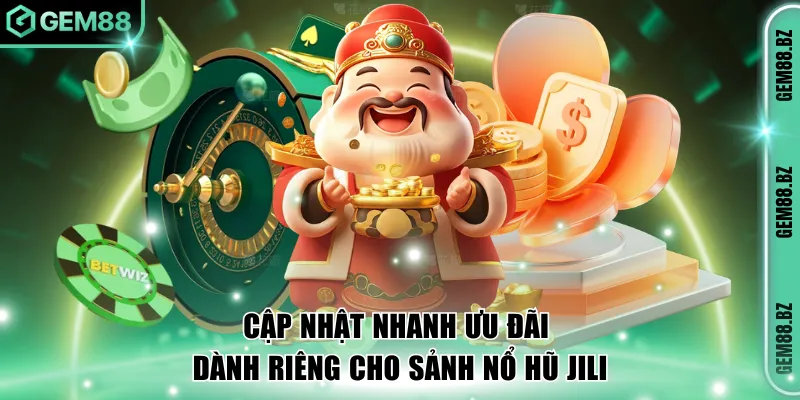 Cập nhật nhanh ưu đãi dành riêng cho sảnh nổ hũ JILI