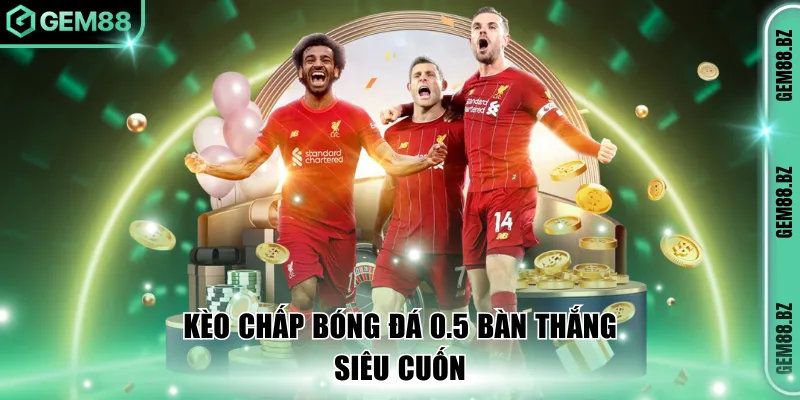 Kèo chấp bóng đá 0.5 bàn thắng siêu cuốn