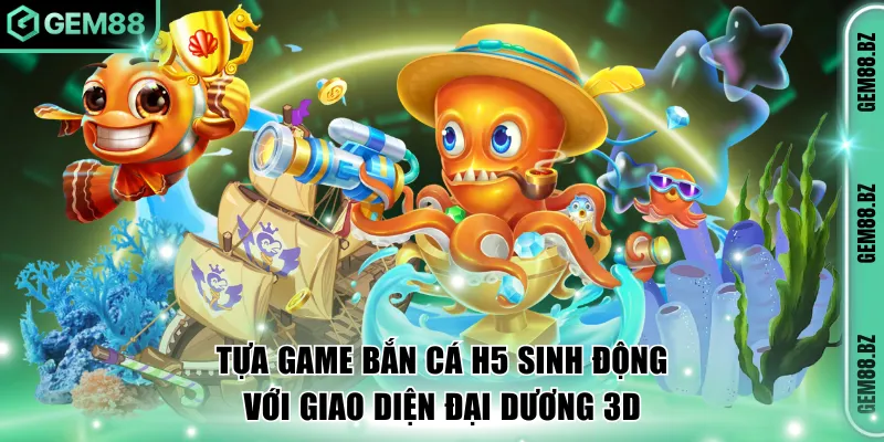 Tựa game bắn cá H5 sinh động với giao diện đại dương 3D