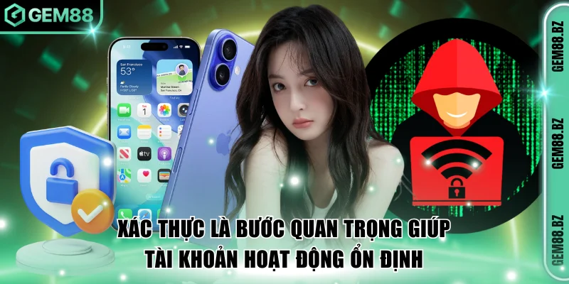 Xác thực là bước quan trọng giúp tài khoản hoạt động ổn định